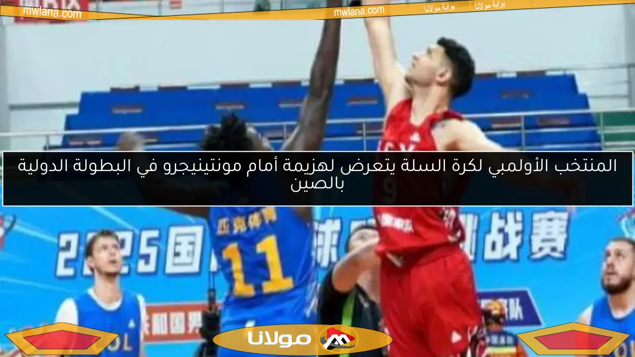 المنتخب الأولمبي لكرة السلة يتعرض لهزيمة أمام مونتينيجرو في البطولة الدولية بالصين