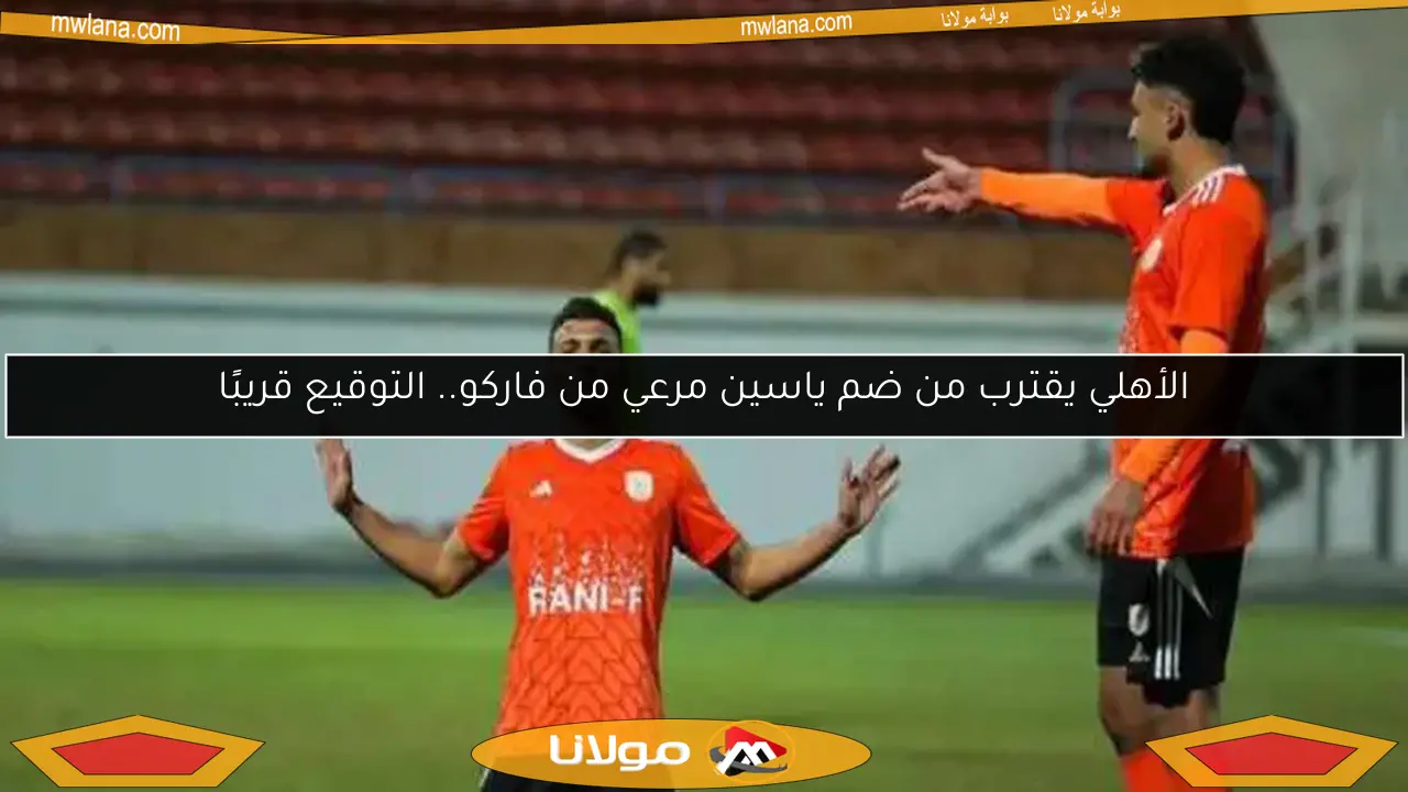 الأهلي يقترب من ضم ياسين مرعي من فاركو.. التوقيع قريبًا
