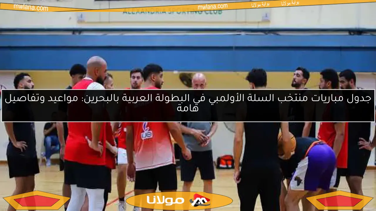 جدول مباريات منتخب السلة الأولمبي في البطولة العربية بالبحرين: مواعيد وتفاصيل هامة