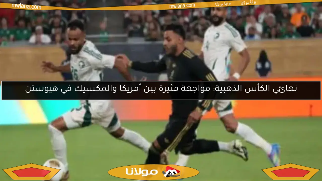 نهائي الكأس الذهبية: مواجهة مثيرة بين أمريكا والمكسيك في هيوستن