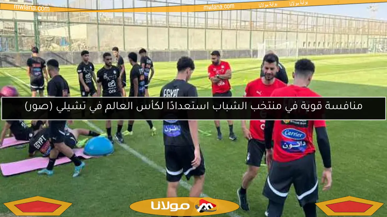 منافسة قوية في منتخب الشباب استعدادًا لكأس العالم في تشيلي (صور)