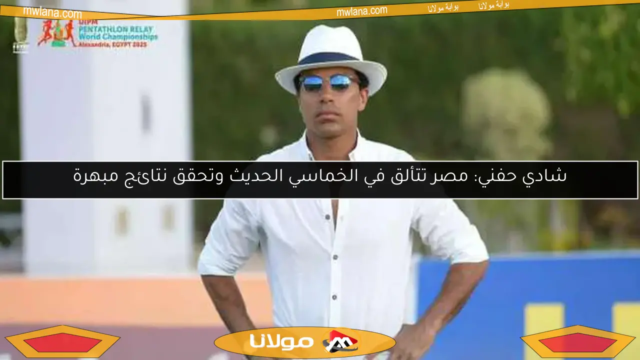 شادي حفني: مصر تتألق في الخماسي الحديث وتحقق نتائج مبهرة