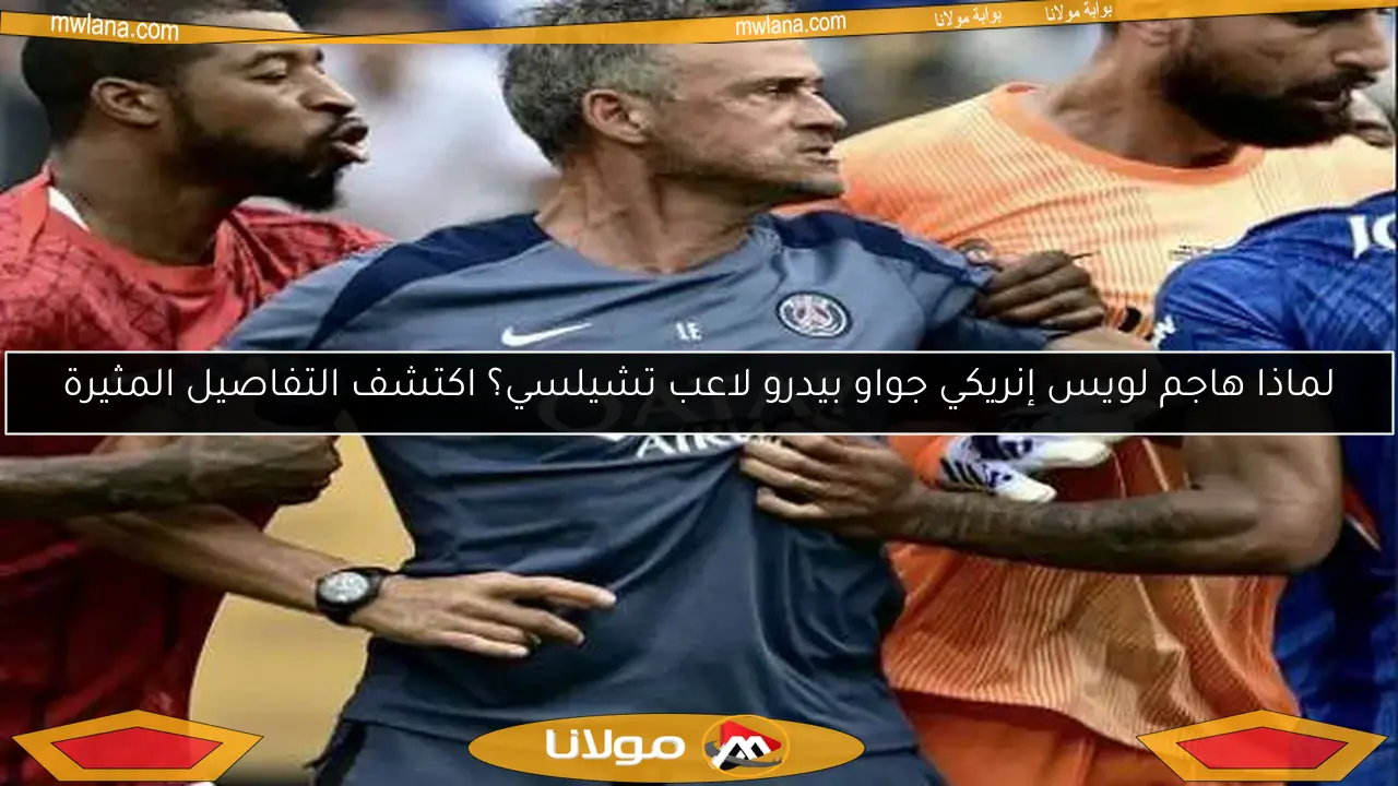 لماذا هاجم لويس إنريكي جواو بيدرو لاعب تشيلسي؟ اكتشف التفاصيل المثيرة