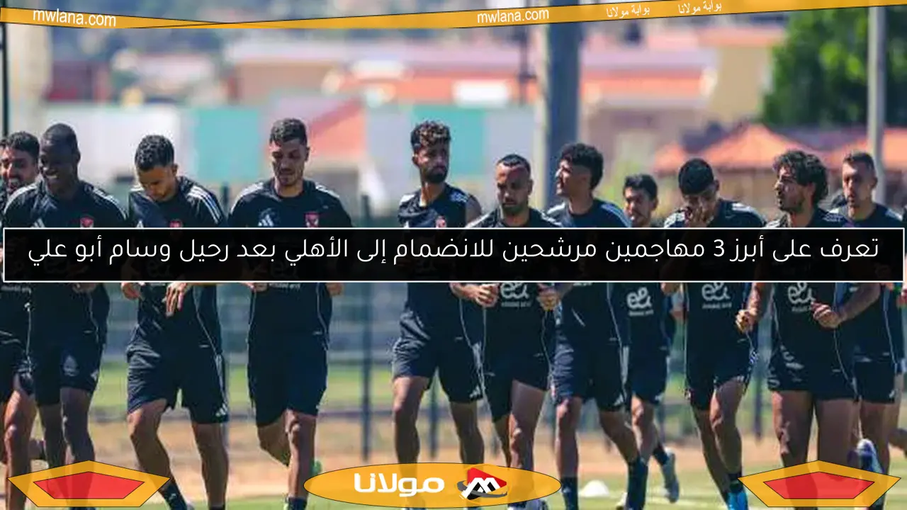 تعرف على أبرز 3 مهاجمين مرشحين للانضمام إلى الأهلي بعد رحيل وسام أبو علي