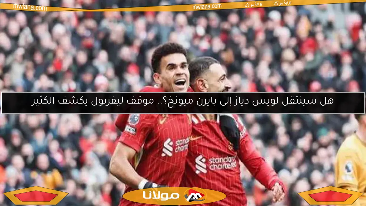 هل سينتقل لويس دياز إلى بايرن ميونخ؟.. موقف ليفربول يكشف الكثير