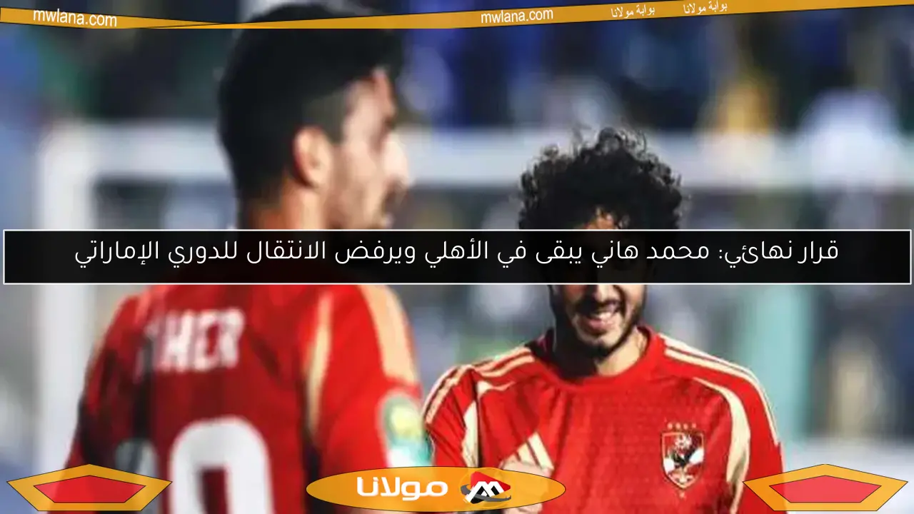 قرار نهائي: محمد هاني يبقى في الأهلي ويرفض الانتقال للدوري الإماراتي