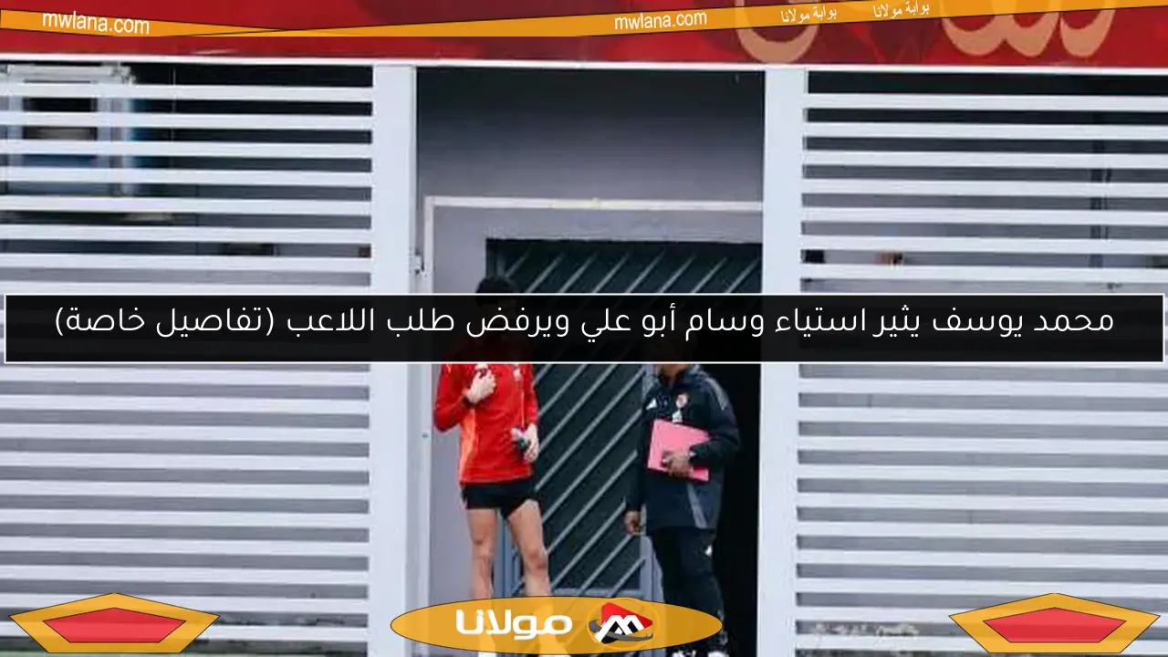 محمد يوسف يثير استياء وسام أبو علي ويرفض طلب اللاعب (تفاصيل خاصة)