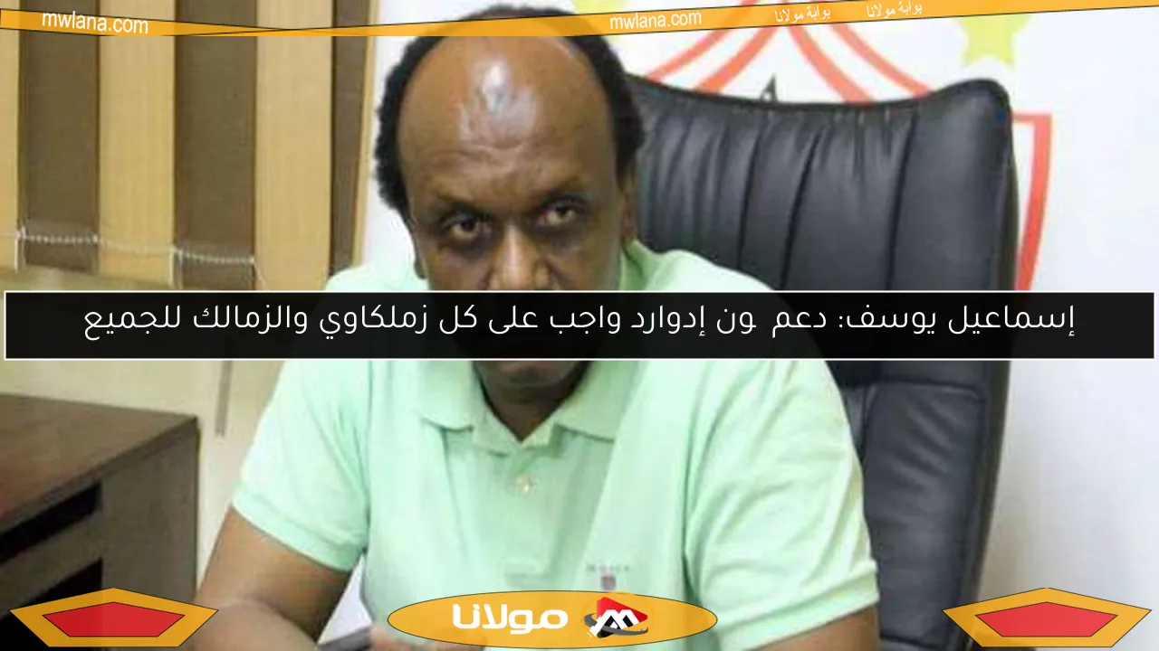 إسماعيل يوسف: دعم چون إدوارد واجب على كل زملكاوي والزمالك للجميع