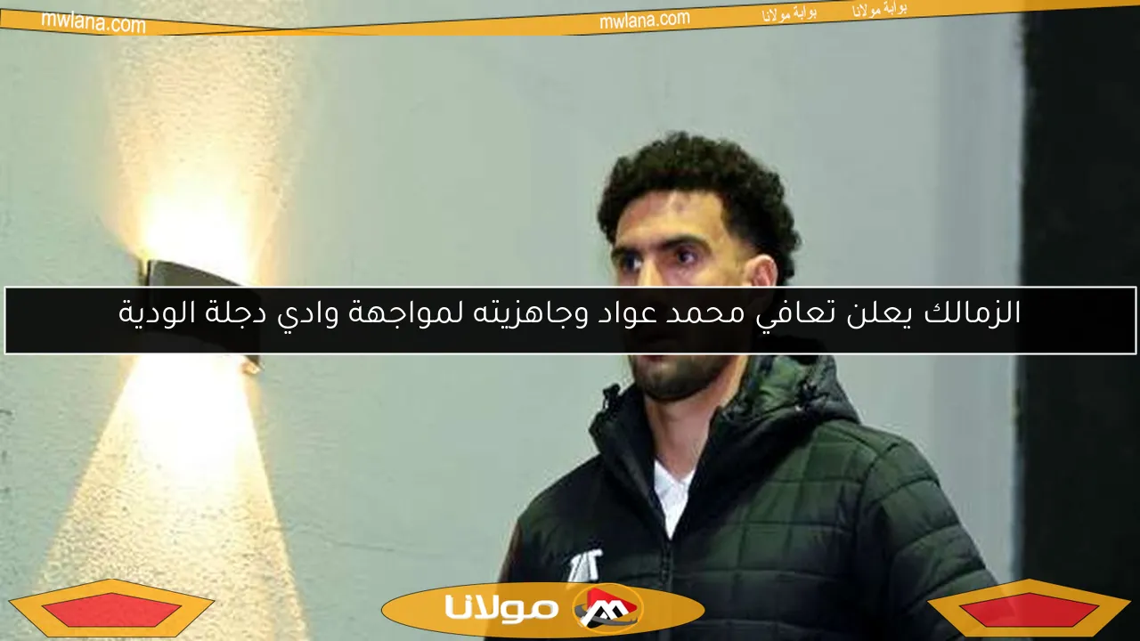 الزمالك يعلن تعافي محمد عواد وجاهزيته لمواجهة وادي دجلة الودية