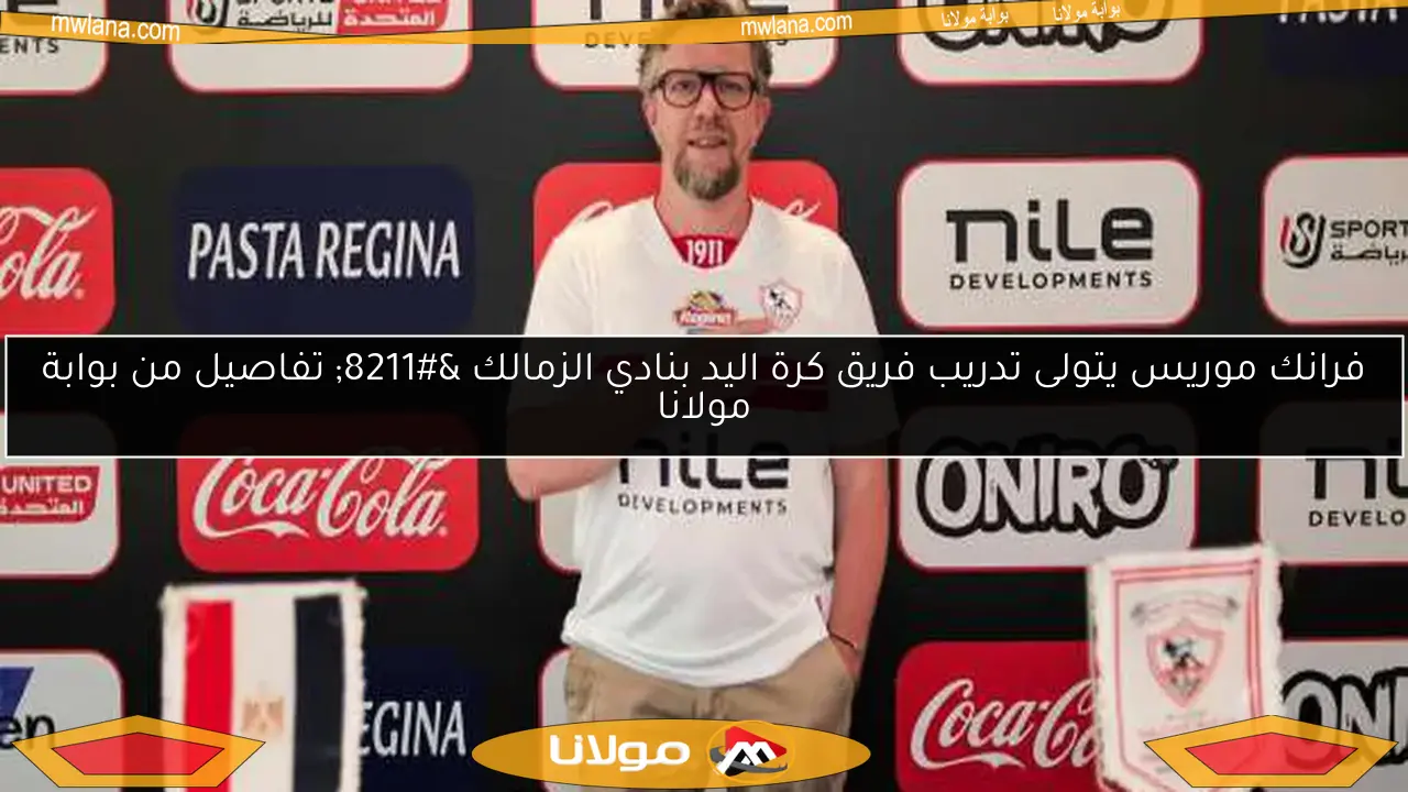 فرانك موريس يتولى تدريب فريق كرة اليد بنادي الزمالك – تفاصيل من بوابة مولانا