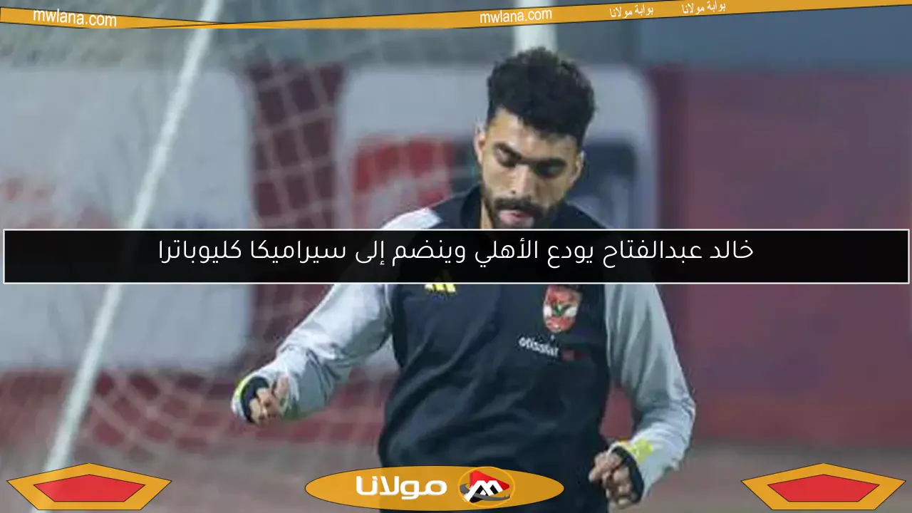 خالد عبدالفتاح يودع الأهلي وينضم إلى سيراميكا كليوباترا