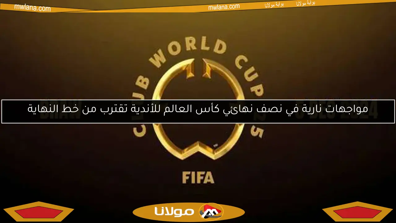 مواجهات نارية في نصف نهائي كأس العالم للأندية تقترب من خط النهاية