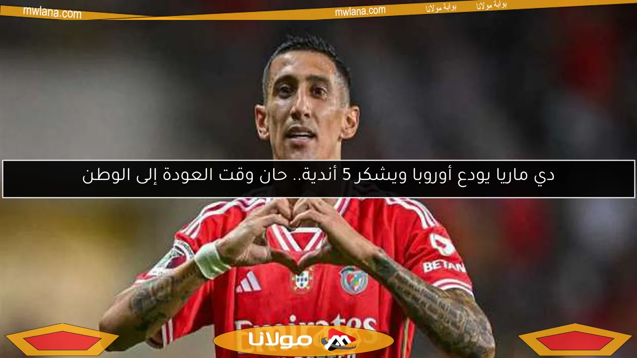 دي ماريا يودع أوروبا ويشكر 5 أندية.. حان وقت العودة إلى الوطن