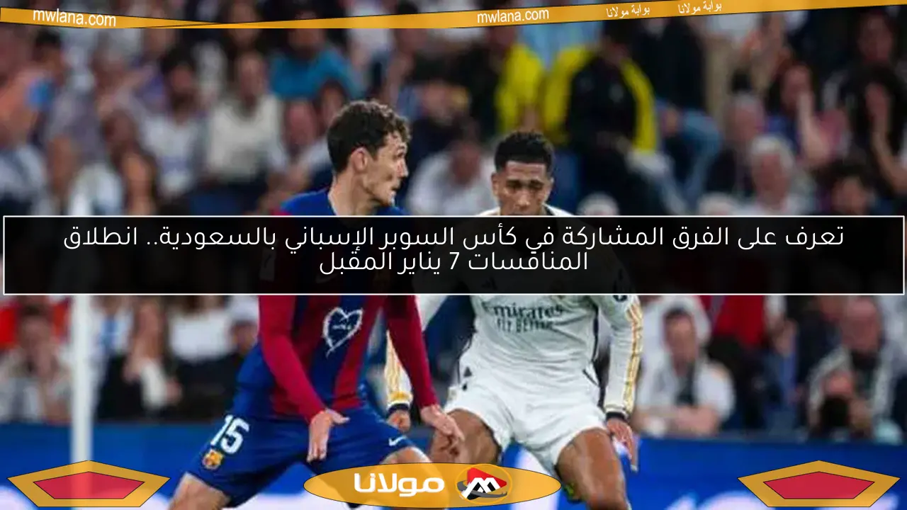 تعرف على الفرق المشاركة في كأس السوبر الإسباني بالسعودية.. انطلاق المنافسات 7 يناير المقبل