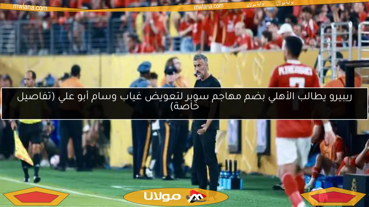 ريبيرو يطالب الأهلي بضم مهاجم سوبر لتعويض غياب وسام أبو علي (تفاصيل خاصة)