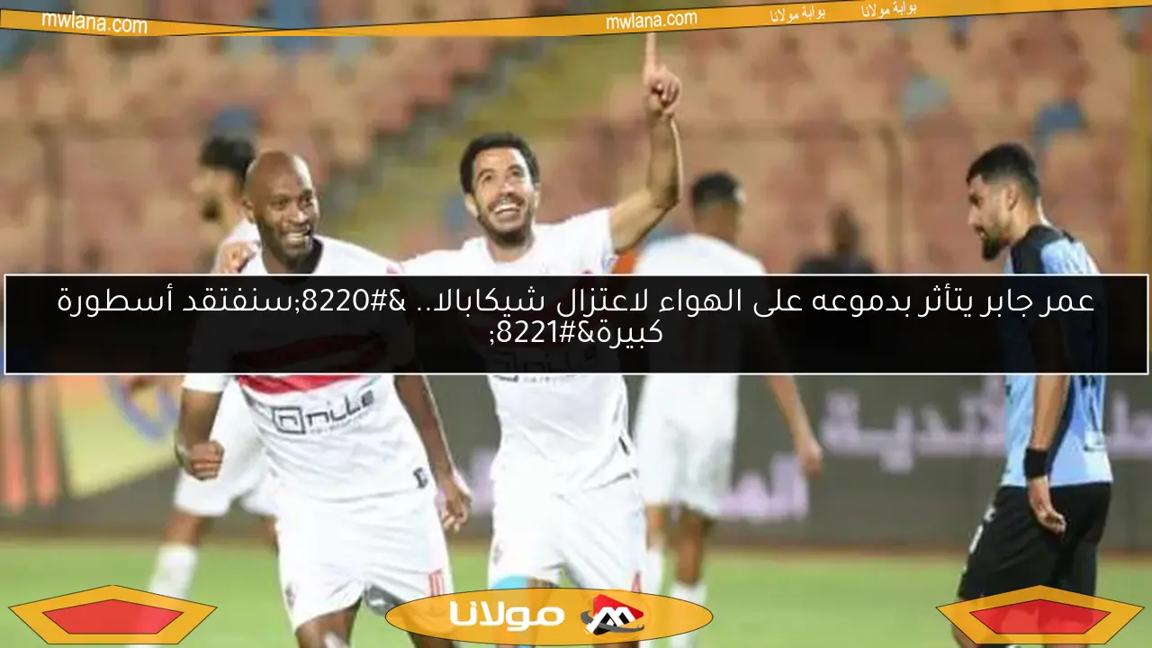 عمر جابر يتأثر بدموعه على الهواء لاعتزال شيكابالا.. “سنفتقد أسطورة كبيرة”