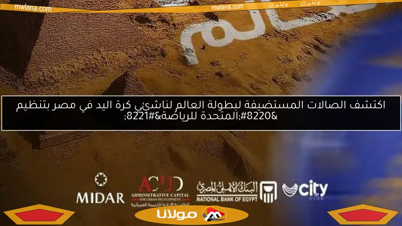 اكتشف الصالات المستضيفة لبطولة العالم لناشئي كرة اليد في مصر بتنظيم “المتحدة للرياضة”