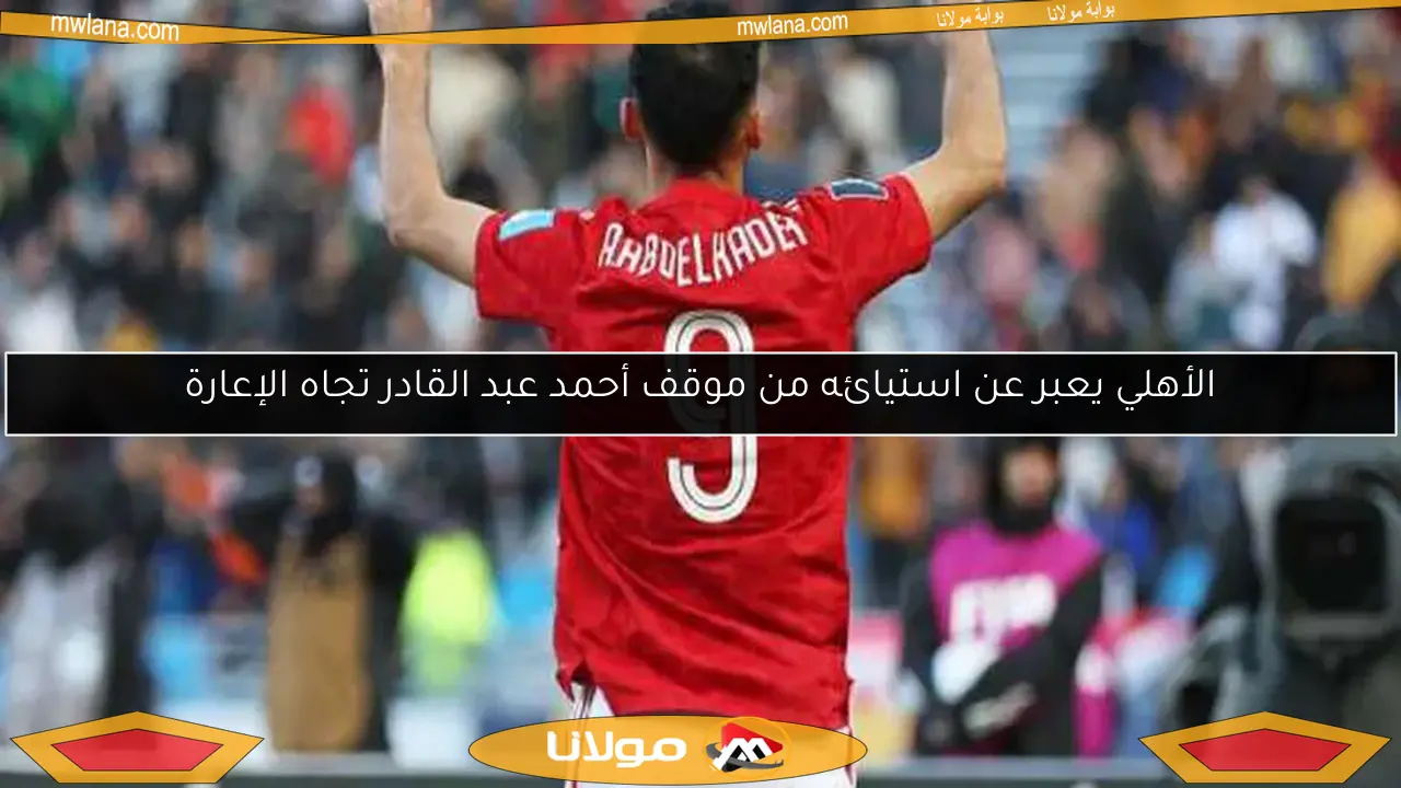 الأهلي يعبر عن استيائه من موقف أحمد عبد القادر تجاه الإعارة
