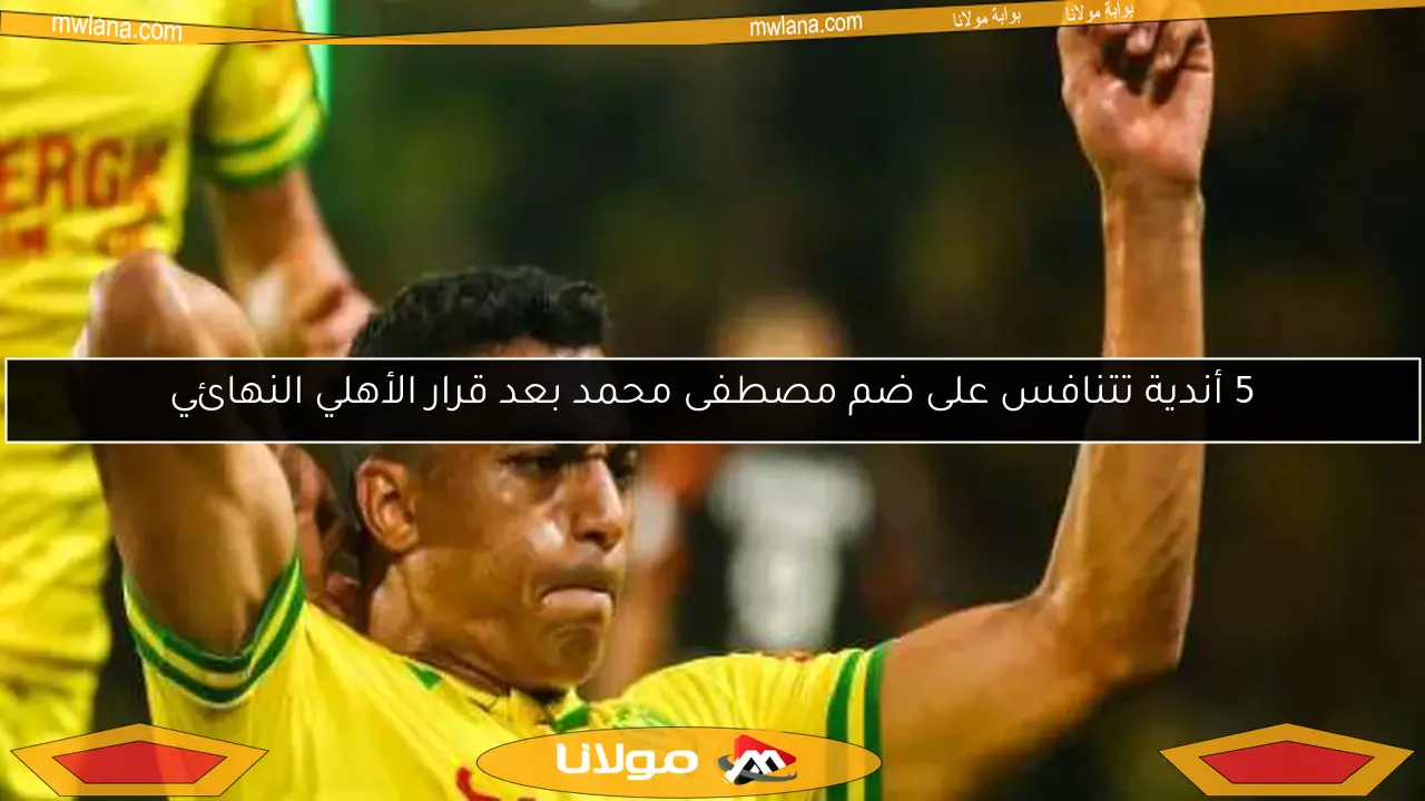 5 أندية تتنافس على ضم مصطفى محمد بعد قرار الأهلي النهائي