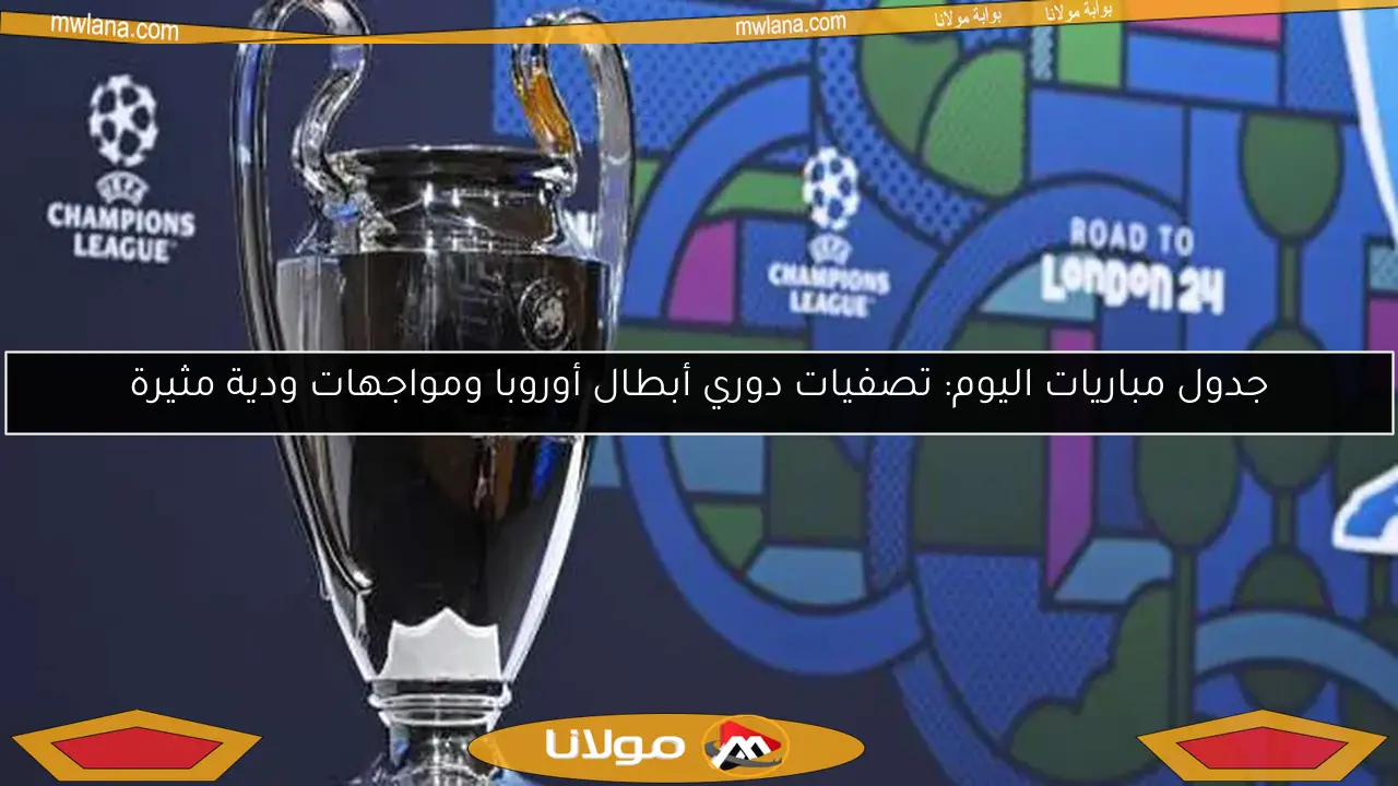 جدول مباريات اليوم: تصفيات دوري أبطال أوروبا ومواجهات ودية مثيرة
