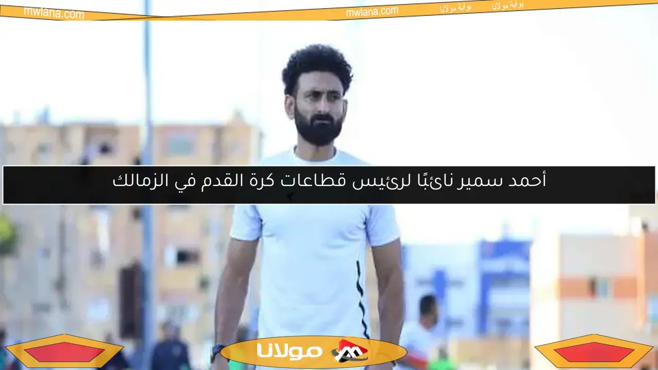 أحمد سمير نائبًا لرئيس قطاعات كرة القدم في الزمالك