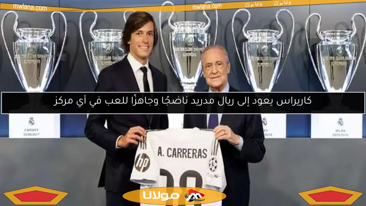 كاريراس يعود إلى ريال مدريد ناضجًا وجاهزًا للعب في أي مركز