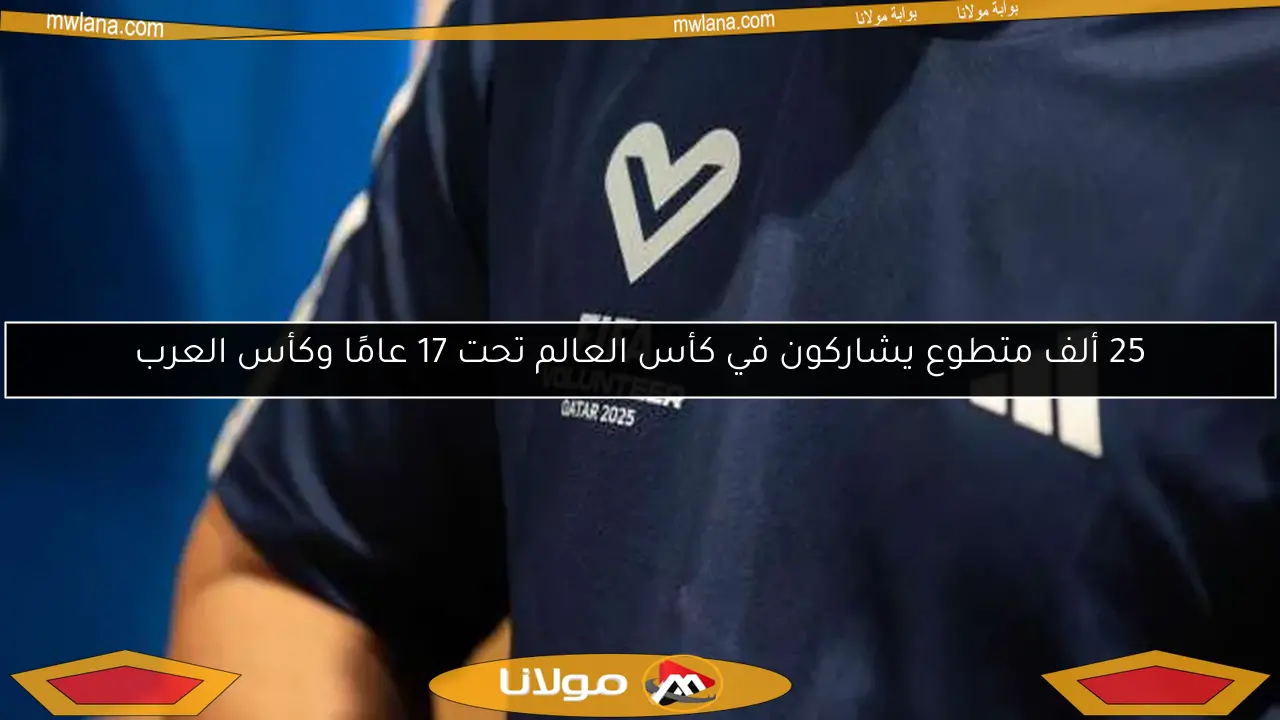 25 ألف متطوع يشاركون في كأس العالم تحت 17 عامًا وكأس العرب