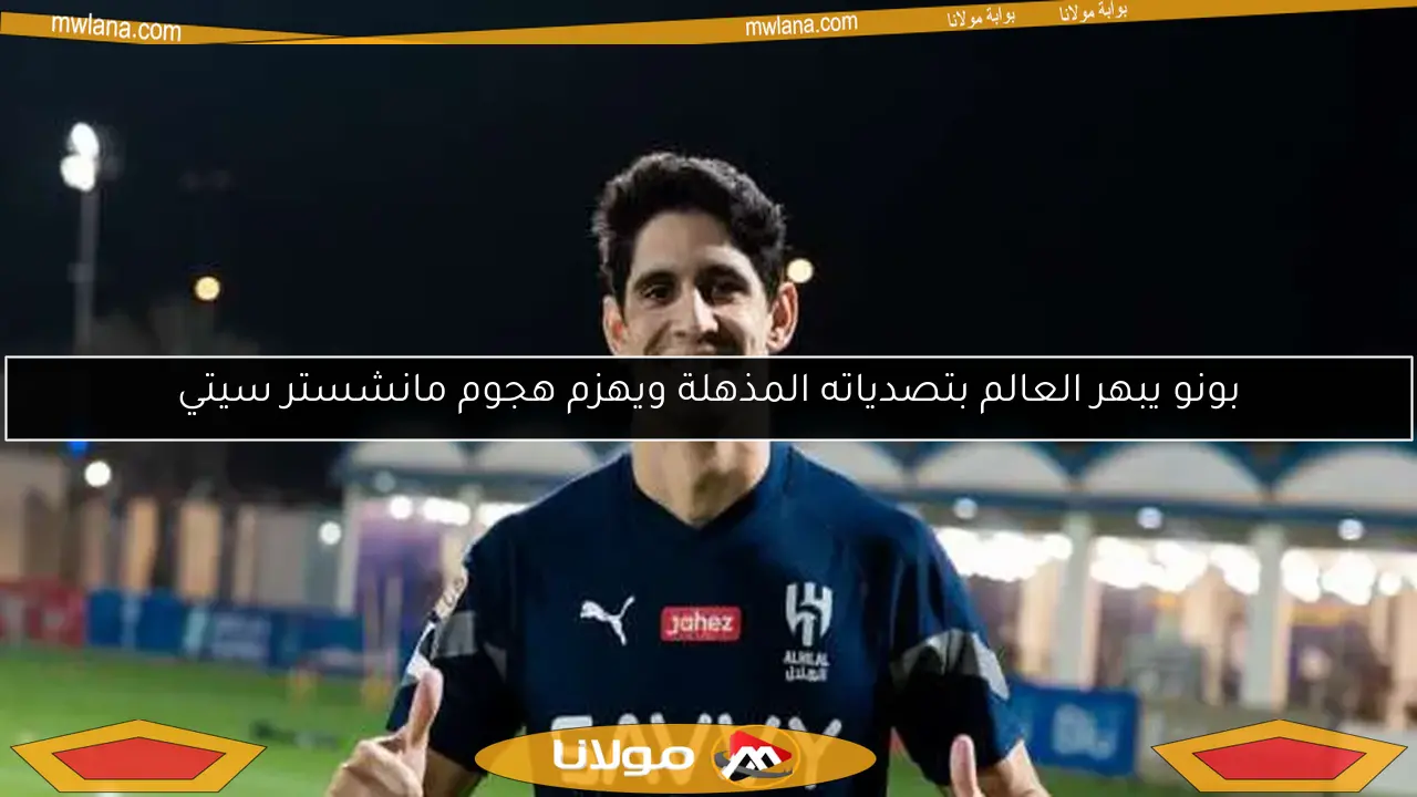 بونو يبهر العالم بتصدياته المذهلة ويهزم هجوم مانشستر سيتي