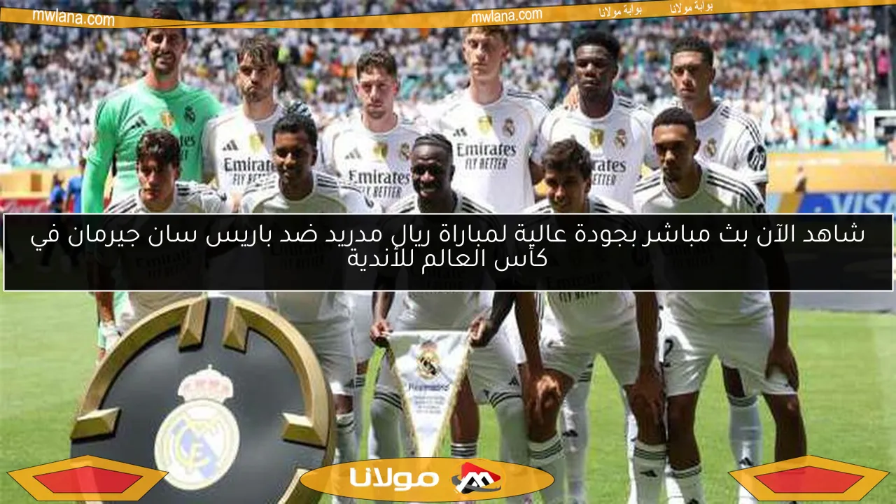 شاهد الآن بث مباشر بجودة عالية لمباراة ريال مدريد ضد باريس سان جيرمان في كأس العالم للأندية