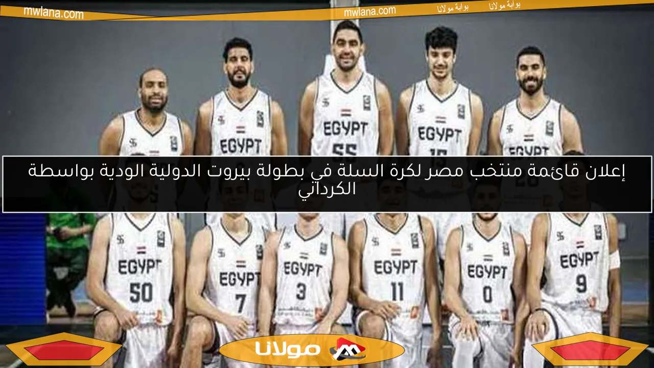 إعلان قائمة منتخب مصر لكرة السلة في بطولة بيروت الدولية الودية بواسطة الكرداني