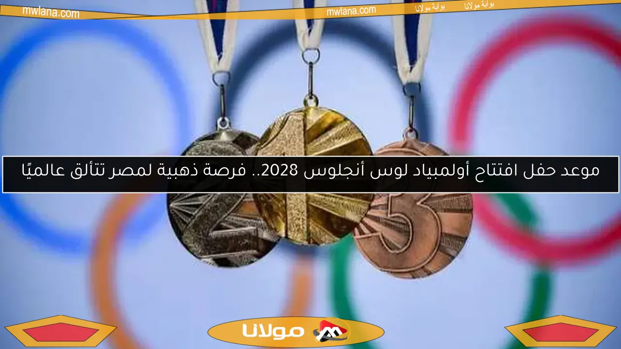 موعد حفل افتتاح أولمبياد لوس أنجلوس 2028.. فرصة ذهبية لمصر تتألق عالميًا