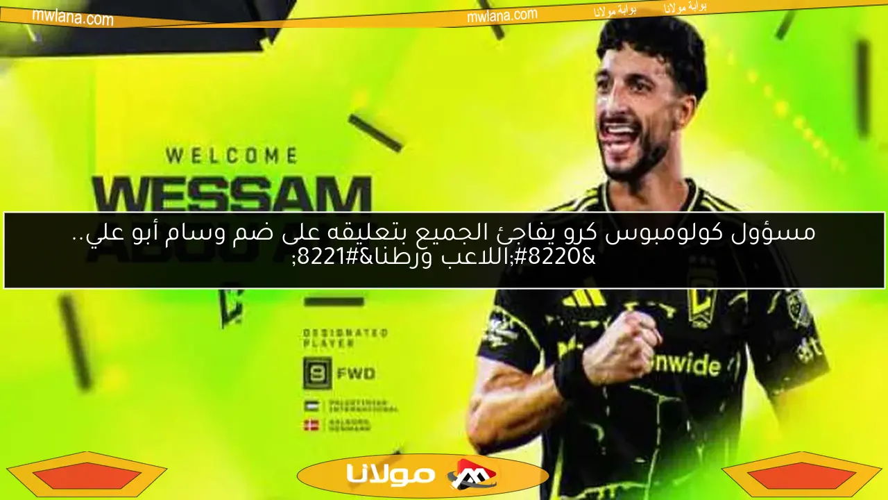 مسؤول كولومبوس كرو يفاجئ الجميع بتعليقه على ضم وسام أبو علي.. “اللاعب ورطنا”