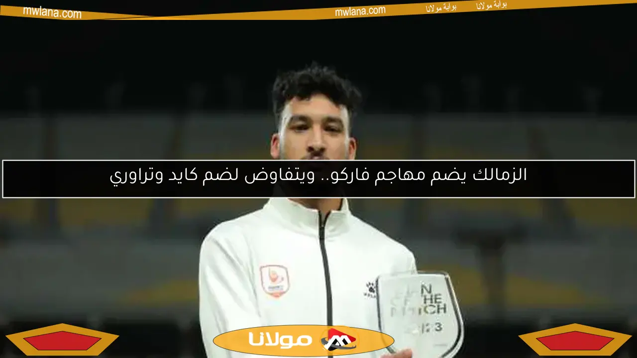 الزمالك يضم مهاجم فاركو.. ويتفاوض لضم كايد وتراوري