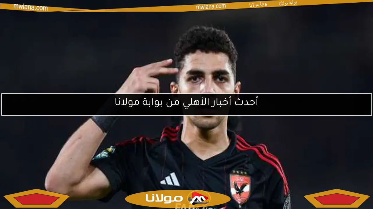 أحدث أخبار الأهلي من بوابة مولانا
