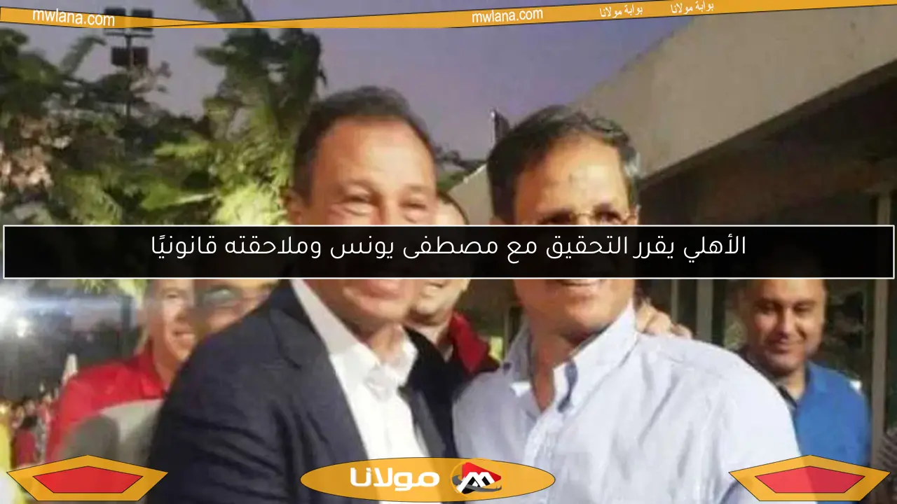 الأهلي يقرر التحقيق مع مصطفى يونس وملاحقته قانونيًا