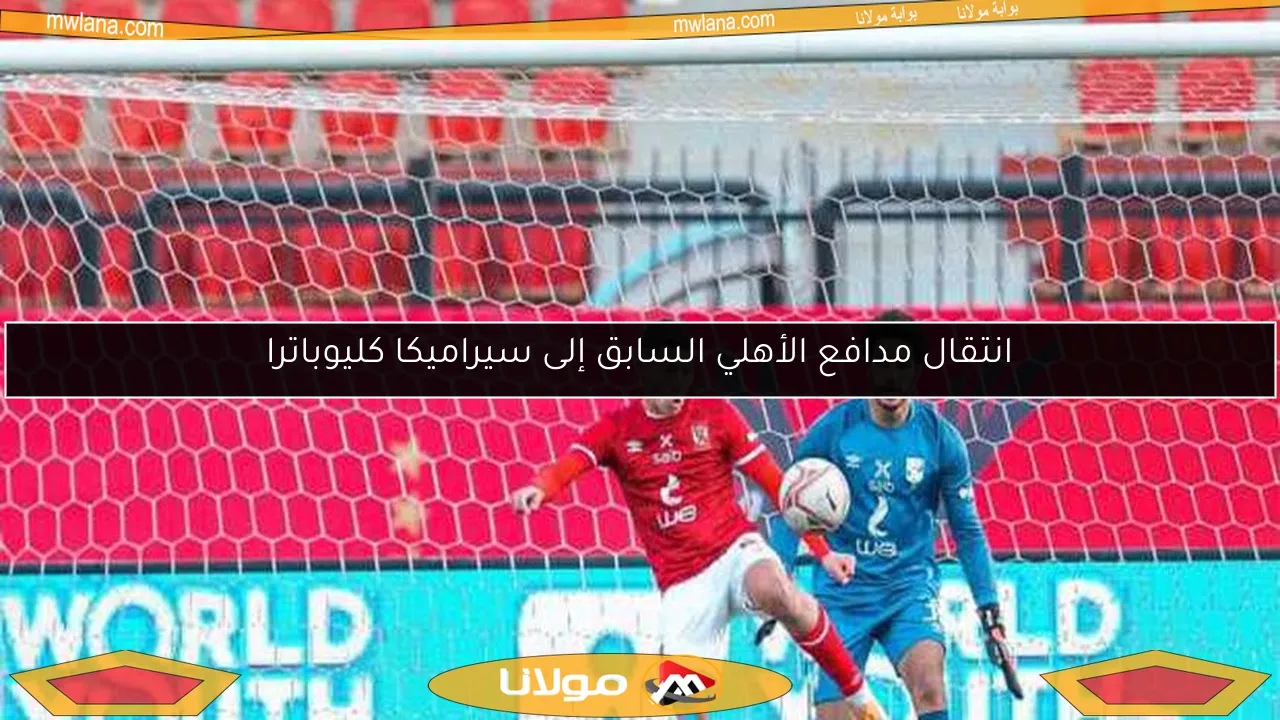 انتقال مدافع الأهلي السابق إلى سيراميكا كليوباترا