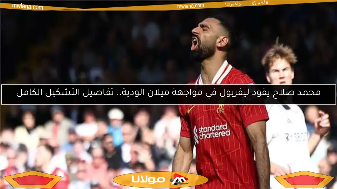 محمد صلاح يقود ليفربول في مواجهة ميلان الودية.. تفاصيل التشكيل الكامل