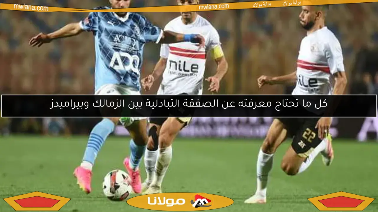 كل ما تحتاج معرفته عن الصفقة التبادلية بين الزمالك وبيراميدز