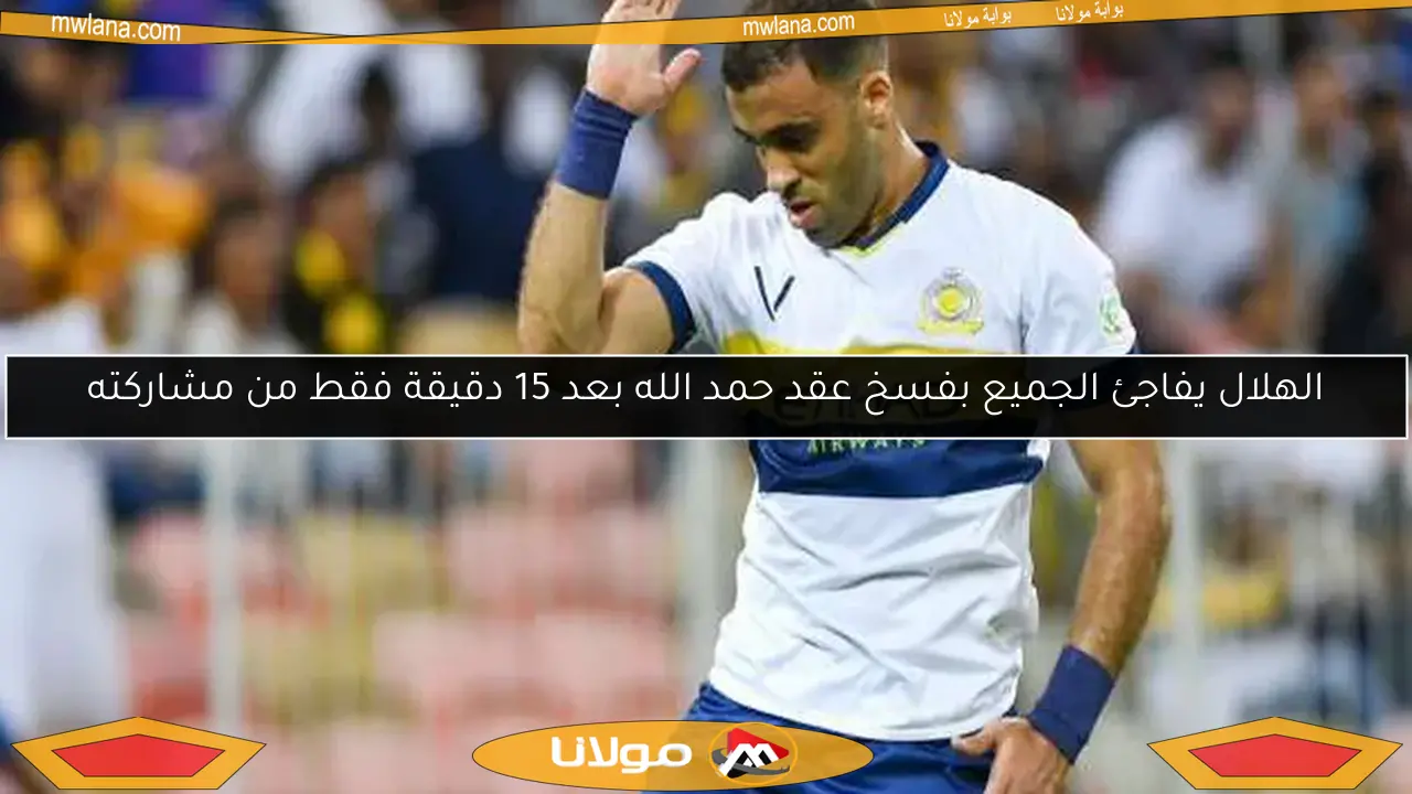 الهلال يفاجئ الجميع بفسخ عقد حمد الله بعد 15 دقيقة فقط من مشاركته