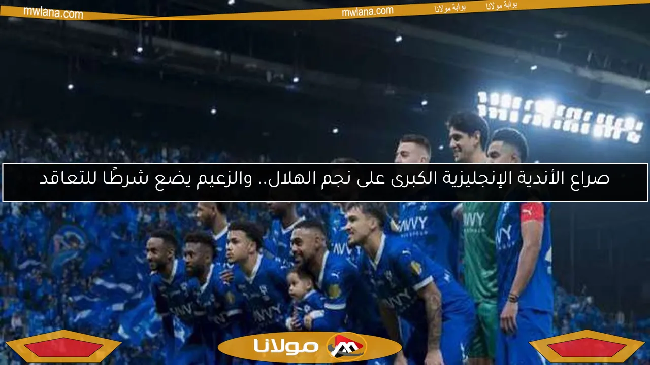 صراع الأندية الإنجليزية الكبرى على نجم الهلال.. والزعيم يضع شرطًا للتعاقد