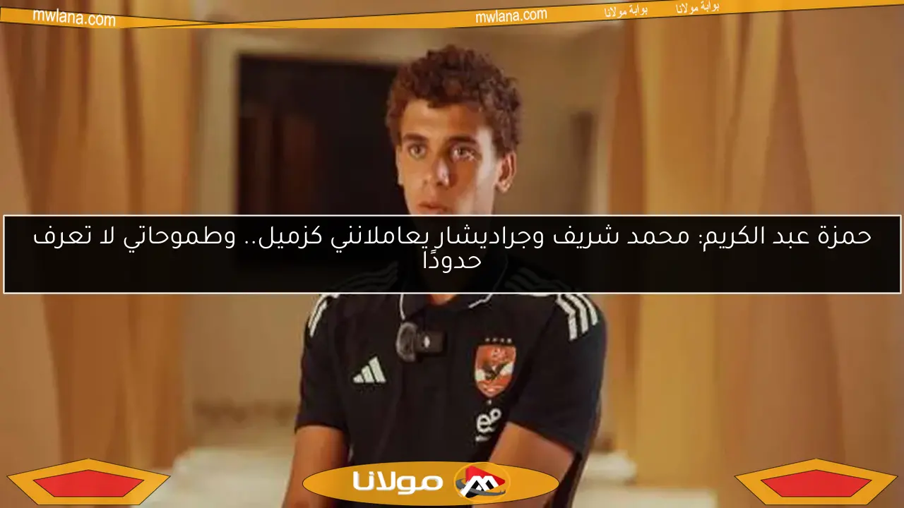 حمزة عبد الكريم: محمد شريف وجراديشار يعاملانني كزميل.. وطموحاتي لا تعرف حدودًا
