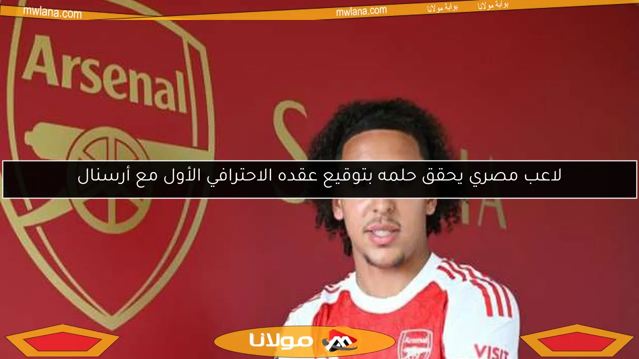 لاعب مصري يحقق حلمه بتوقيع عقده الاحترافي الأول مع أرسنال