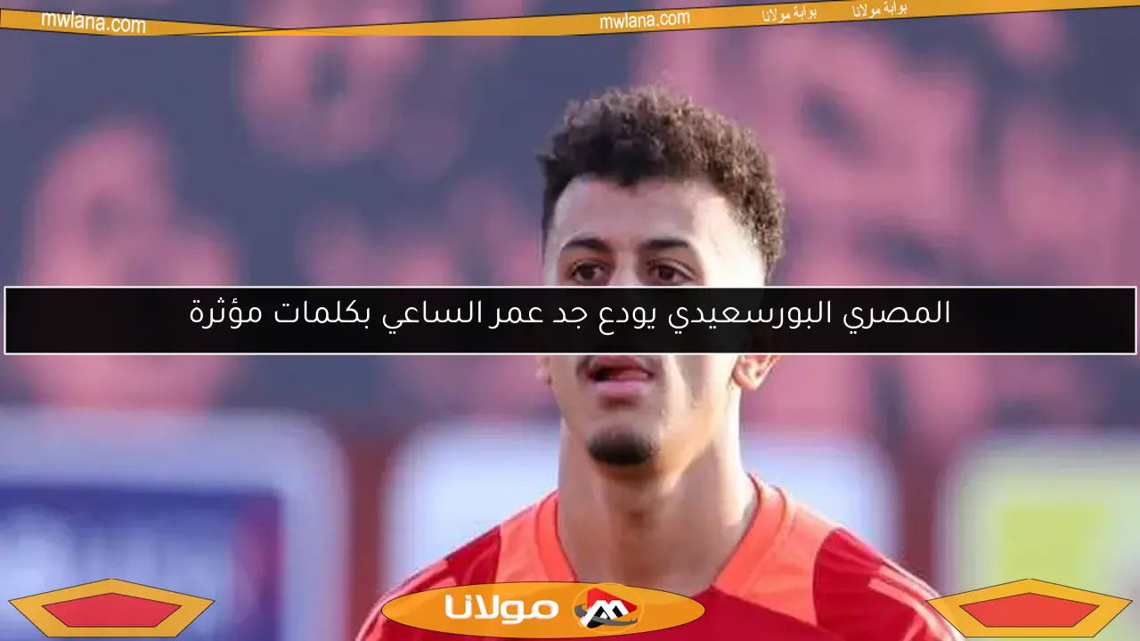 المصري البورسعيدي يودع جد عمر الساعي بكلمات مؤثرة