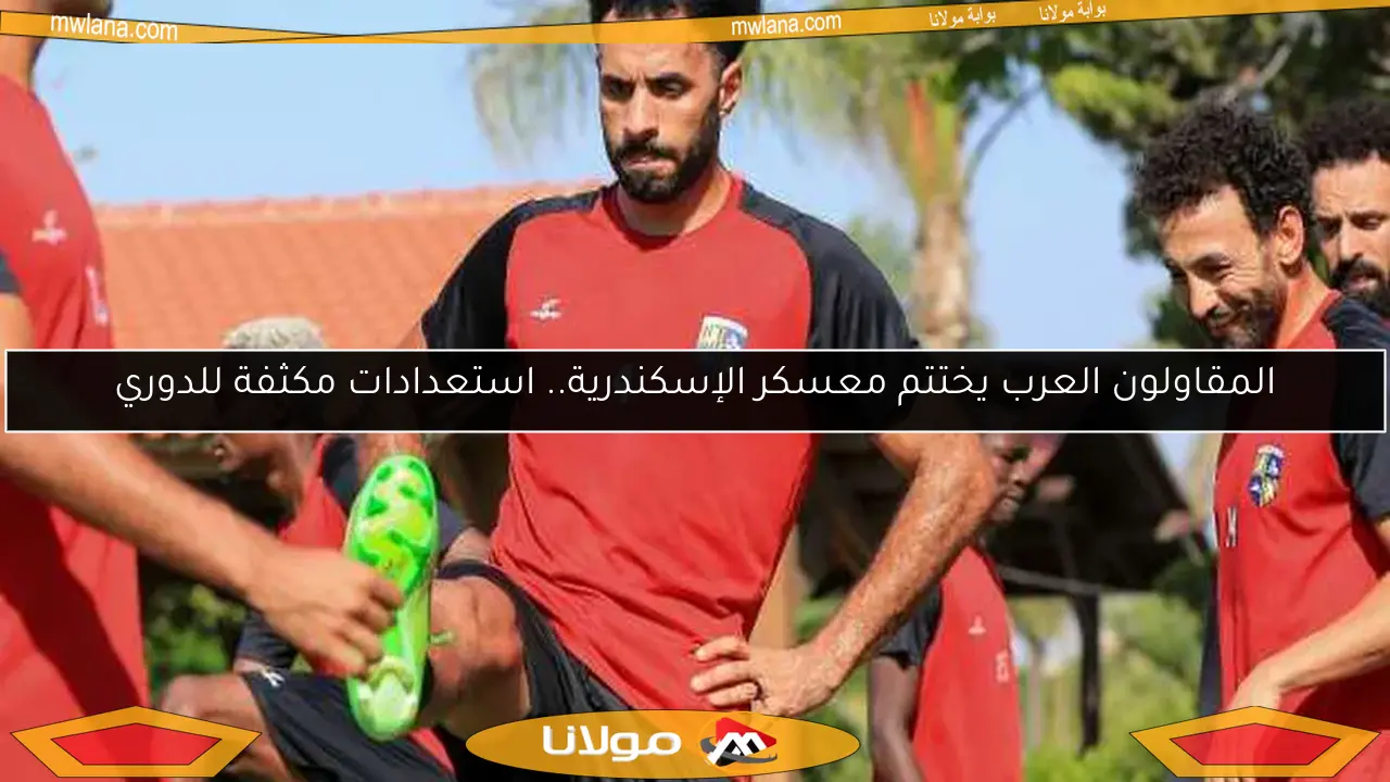 المقاولون العرب يختتم معسكر الإسكندرية.. استعدادات مكثفة للدوري