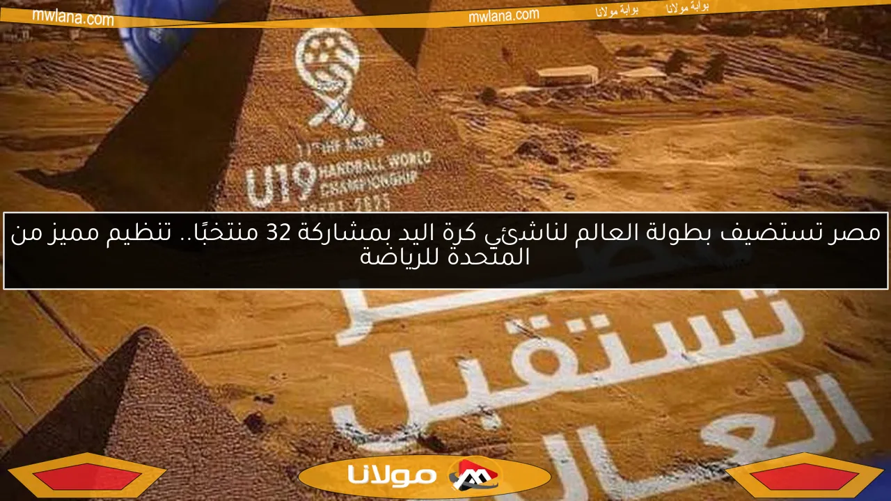 مصر تستضيف بطولة العالم لناشئي كرة اليد بمشاركة 32 منتخبًا.. تنظيم مميز من المتحدة للرياضة