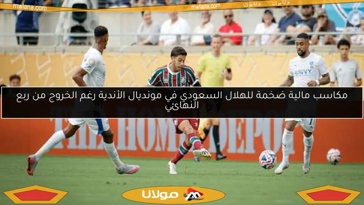 مكاسب مالية هائلة للهلال السعودي في مونديال الأندية رغم الخروج من ربع النهائي