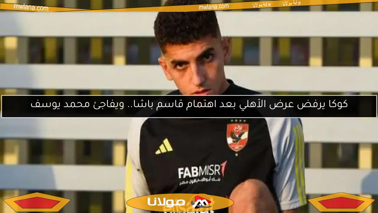 كوكا يرفض عرض الأهلي بعد اهتمام قاسم باشا.. ويفاجئ محمد يوسف