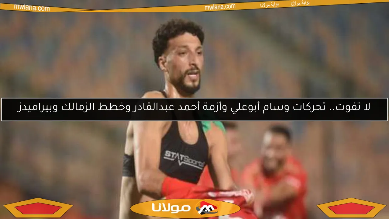لا تفوت.. تحركات وسام أبوعلي وأزمة أحمد عبدالقادر وخطط الزمالك وبيراميدز