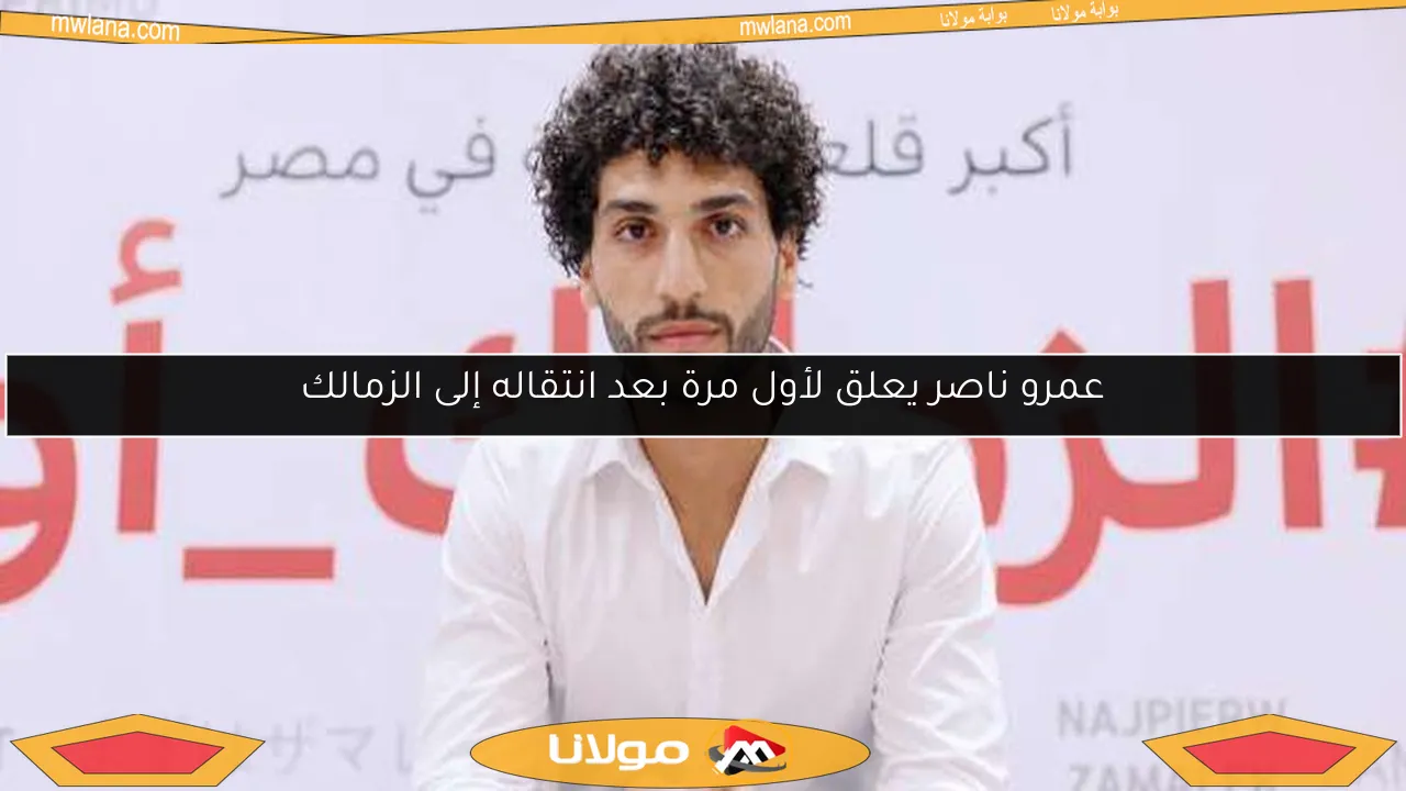 عمرو ناصر يعلق لأول مرة بعد انتقاله إلى الزمالك