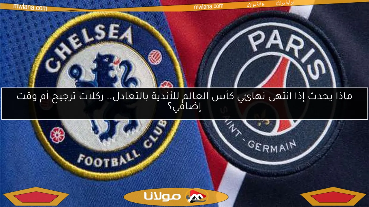 ماذا يحدث إذا انتهى نهائي كأس العالم للأندية بالتعادل.. ركلات ترجيح أم وقت إضافي؟